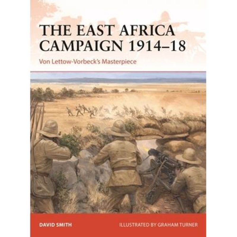 The East Africa Campaign 1914-18: Von Lettow-Vorbeck's Masterpiece -- David Smit